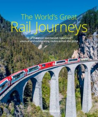 The World's Greatest Rail Journeys 2nd Ed by Brian Solomon