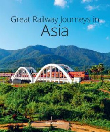 Great Railway Journeys in Asia by David Bowden