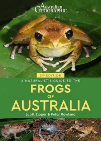Australian Geographic A Naturalist's Guide to the Frogs of Australia 2/e by Scott Eipper & Peter Rowland