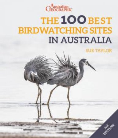Australian Geographic's The 100 Best Birdwatching Sites in Australia 3/e by Sue Taylor