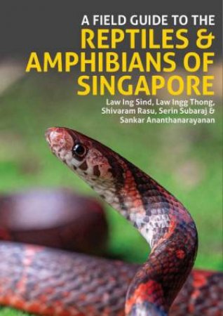 A Field Guide to the Reptiles and Amphibians of Singapore by Law Ing Sind & Law Ingg Thong & Shivaram Rasu & Serin Subaraj & Sankar Ananthanarayanan