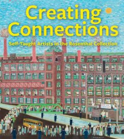Creating Connections: Self-Taught Artists in the Rosenthal Collection by JULIE ARONSON