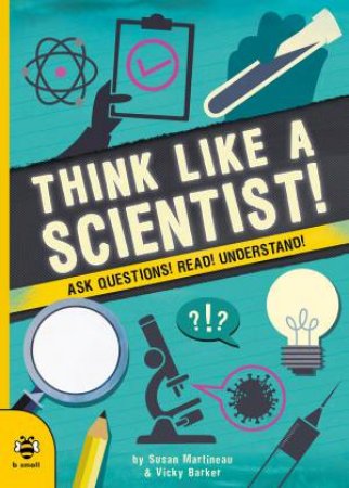 Think Like A Scientist: Ask Questions! Read! Understand! by Susan Martineau & Vicky Barker