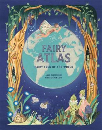 The Fairy Atlas by Anna Claybourne & Miren Asiain Lora