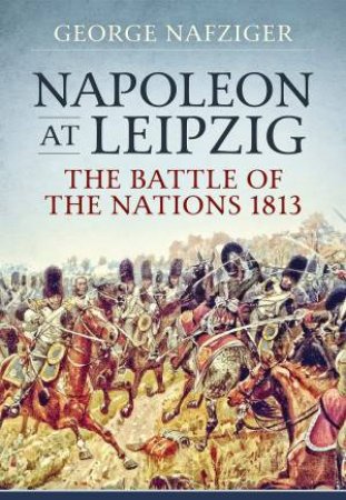 Napoleon At Leipzig: The Battle Of The Nations 1813 by George Nafziger