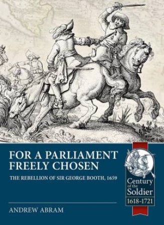 For A Parliament Freely Chosen: The Rebellion Of Sir George Booth, 1659 by Andrew Abram