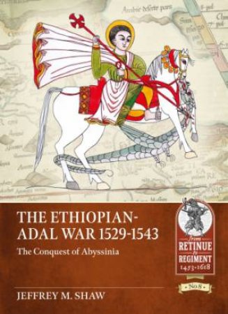 Ethiopian-Adal War, 1529-1543: The Conquest Of Abyssinia by Jeffrey M. Shaw