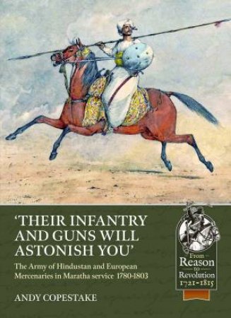 'Their Infantry And Guns Will Astonish You': The Army Of Hindustan And European Mercenaries In Maratha Service 1780-1803 by Andy Copestake