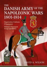 Danish Army Of The Napoleonic Wars 18011815 Organisation Uniforms  Equipment Volume 3