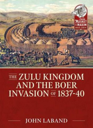 The Zulu Kingdom And The Boer Invasion Of 1837-1840 by John Laband