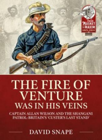 Fire Of Venture Was In His Veins: Major Allan Wilson And The Shangani Patrol 1893 by David Snape