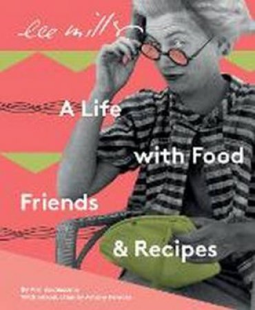 Lee Miller, A Life With Food, Friends And Recipes by Ami Bouhassane