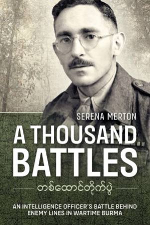 Thousand Battles: An Intelligence Officer's Battle Behind Enemy Lines in Wartime Burma by Serena Merton