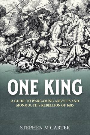 One King!: A Wargamer's Companion To Argyll's & Monmouth's Rebellion Of 1685 by Stephen M. Carter