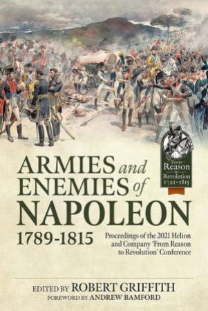 Armies And Enemies Of Napoleon, 1789-1815: Proceedings Of The 2021 Helion And Company 'From Reason To Revolution' Conference by Robert Griffith