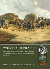 Worthy Of Praise The Dutch Army In The War Of Liberation And The Hundred Days 18131815