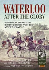 Waterloo After The Glory Hospital Sketches And Reports On The Wounded After the Battle