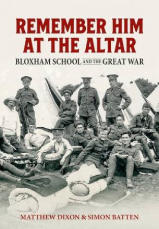 Remember Him At The Altar: Bloxham School And The Great War by Simon Batten