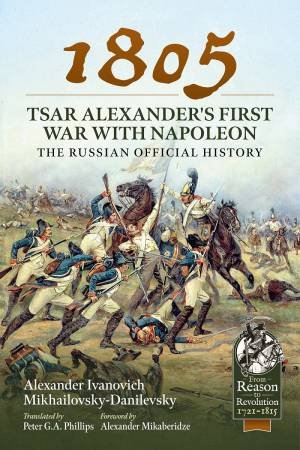 1805 - Tsar Alexander's First War With Napoleon: The Russian Official History by Alexander Ivanovich Mikhailovsky-Danilevsky