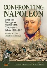 Confronting Napoleon Levin Von Bennigsens Memoir Of The Campaign In Poland 18061807 Volume II  The Friedland Campaign