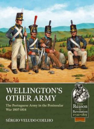 Wellington's Other Army: The Portuguese Army in the Peninsular War 1807-1814 by SERGIO VELUDO COELHO
