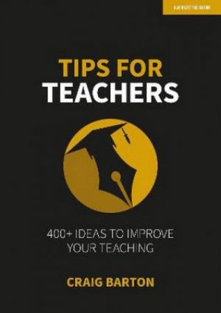 Tips For Teachers: 400+ Ideas To Improve Your Teaching by Craig Barton
