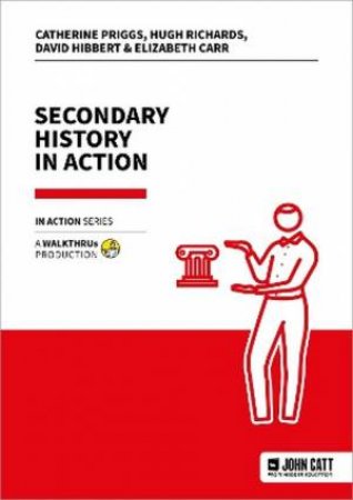 Secondary History in Action by Catherine Priggs & Hugh Richards & David Hibbert & Elizabeth Carr