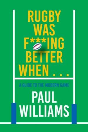 Rugby Was F***ing Better When... by Paul Williams