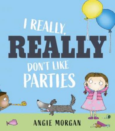 I Really, Really Don't Like Parties by Angie Morgan