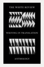 The White Review Anthology of Writing in Translation