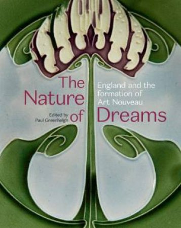 Nature Of Dreams: England And The Formation Of Art Nouveau by Paul Greenhalgh