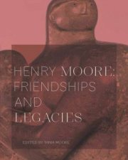 Henry Moore Friendships And Legacies
