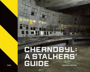Chernobyl: A Stalkers’ Guide by Darmon Richter & Damon Murray & Stephen Sorrell