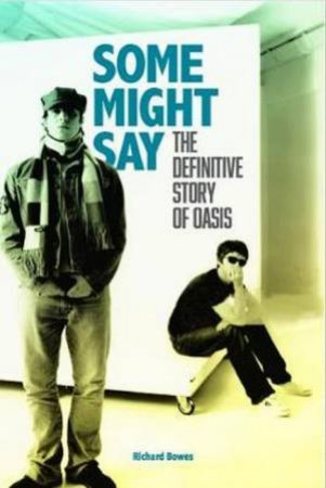 Some Might Say: The Definitive Story Of Oasis by Richard Bowes