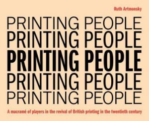 Printing People: A macramé of players in the revival of British printing in the twentieth century by RUTH ARTMONSKY
