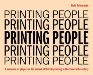Printing People: A macram of players in the revival of British printing in the twentieth century by RUTH ARTMONSKY