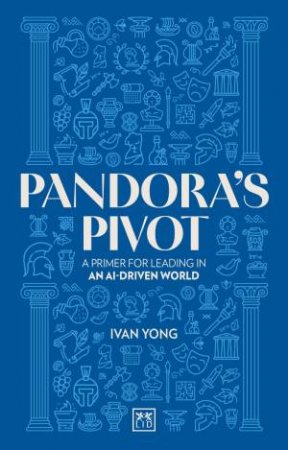 Pandora's Pivot: A Primer for Leading in an AI-driven World by IVAN YONG