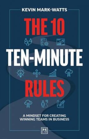 10 Ten-Minute Rules: A Mindset for Creating Winning Teams in Business by KEVIN MARK-WATTS