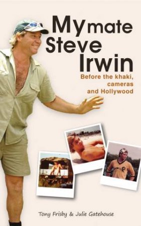My Mate Steve Irwin: Before the Khaki, Camers and Hollywood by Tony Frisby & Julie Gatehouse 