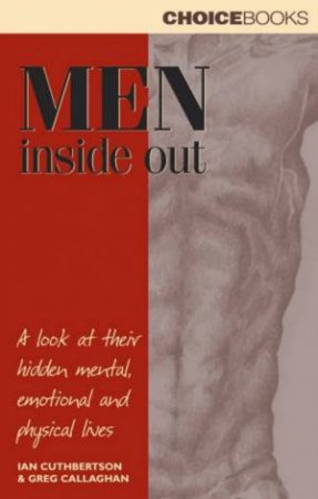 Men Inside Out: A Look At Their Hidden Mental, Emotional And Physical Lives by Ian Cuthbertson & Greg Callaghan