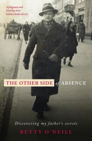 Other Side Of Absence: Discovering My Father's Secrets by Betty O'Neill