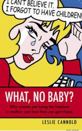 What, No Baby?: Why Women Are Losing The Freedom To Mother, And How They Can Get It Back by Leslie Cannold