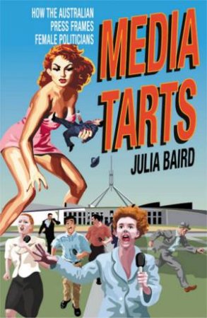 Media Tarts: How The Media Frames Female Politicians by Julia Baird