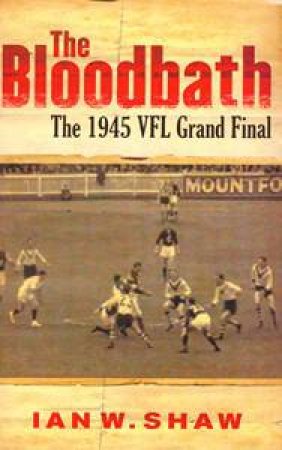 Bloodbath: The 1945 VFL Grand Final by Ian Shaw