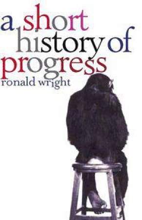 A Short History Of Progress by Ronald Wright