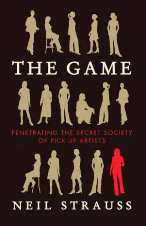 Game: Penetrating The Secret Society Of Pick Up Artists by Neil Strauss