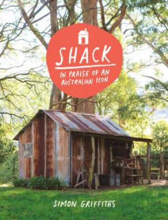 Shack: In Praise Of An Australian Icon by Simon Griffiths