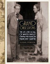 Grand Obsessions The Life and Work of Walter Burley Griffin and Marion Mahony Griffin
