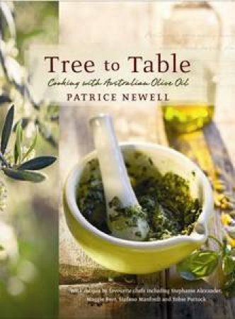 Tree To Table: Cooking With Australian Olive Oil by Patrice Newell