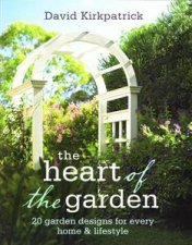 Heart of the Garden 20 Garden Designs for Every Home and Lifestyle